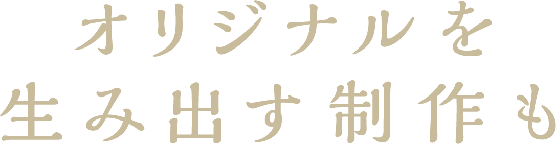 オリジナルを生み出す制作も