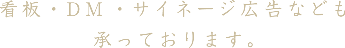 看板・DM ・サイネージ広告なども承っております。