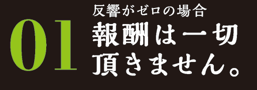 反響がゼロの場合　報酬は一切頂きません。